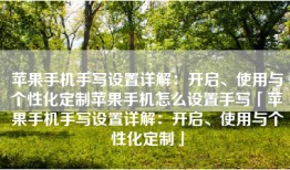 苹果手机手写设置详解：开启、使用与个性化定制苹果手机怎么设置手写「苹果手机手写设置详解：开启、使用与个性化定制」