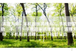 清理大师 - 手机相册清理&手机管家助‪手‬٤+手机管家清理大师「清理大师 - 手机相册清理&手机管家助‪手‬٤+」