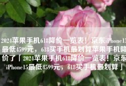 2024苹果手机618降价一览表！京东iPhone15最低4599元，618买手机最划算苹果手机降价了「2024苹果手机618降价一览表！京东iPhone15最低4599元，618买手机最划算」