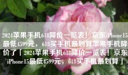 2024苹果手机618降价一览表！京东iPhone15最低4599元，618买手机最划算苹果手机降价了「2024苹果手机618降价一览表！京东iPhone15最低4599元，618买手机最划算」