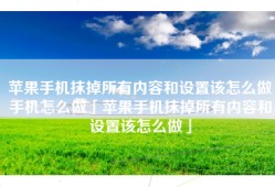 苹果手机抹掉所有内容和设置该怎么做手机怎么做「苹果手机抹掉所有内容和设置该怎么做」