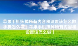 苹果手机抹掉所有内容和设置该怎么做手机怎么做「苹果手机抹掉所有内容和设置该怎么做」