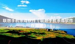 联想手机杀毒软件（联想手机杀毒软件在哪里）
