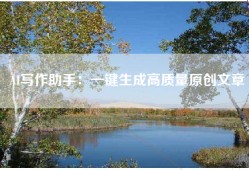 AI写作助手：一键生成高质量原创文章