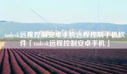 todesk远程控制安卓手机远程控制手机软件「todesk远程控制安卓手机」