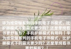 华为或荣耀系列的手机电子书模式，比护眼模式下的蓝光更少吗？还是单纯看书更舒服些？手机护眼模式有用吗「华为或荣耀系列的手机电子书模式，比护眼模式下的蓝光更少吗？还是单纯看书更舒服些？」