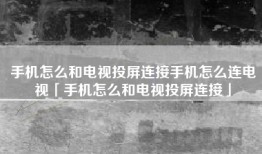 手机怎么和电视投屏连接手机怎么连电视「手机怎么和电视投屏连接」