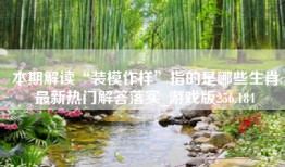 本期解读“装模作样”指的是哪些生肖最新热门解答落实_游戏版256.184