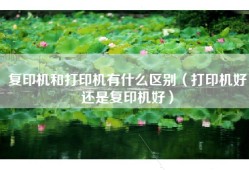 复印机和打印机有什么区别（打印机好还是复印机好）