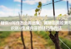 疑似AI写作怎么弄出来：揭秘如何检测与识别AI生成内容的技巧与方法
