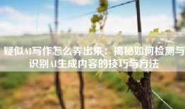 疑似AI写作怎么弄出来：揭秘如何检测与识别AI生成内容的技巧与方法