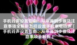 手机铃声设置指南：从来源到步骤及注意事项全解析怎样设置手机来电铃声「手机铃声设置指南：从来源到步骤及注意事项全解析」