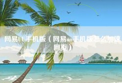 网易UU手机版（网易uu手机版怎么加速网页）