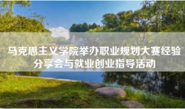 马克思主义学院举办职业规划大赛经验分享会与就业创业指导活动