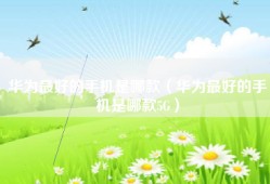 华为最好的手机是哪款（华为最好的手机是哪款5G）
