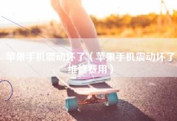 苹果手机震动坏了（苹果手机震动坏了维修费用）