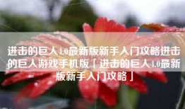 进击的巨人4.0最新版新手入门攻略进击的巨人游戏手机版「进击的巨人4.0最新版新手入门攻略」