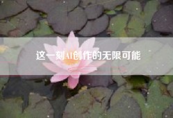 这一刻AI创作的无限可能
