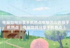 电脑如何分享手机热点电脑怎么连接手机热点「电脑如何分享手机热点」
