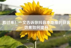 看过来！一文告诉你抖音本地推的获客效果如何提升