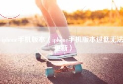 iphone手机版本（iphone手机版本过低无法更新）