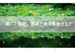 推广，运营，营销三者关系是什么？