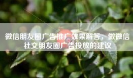微信朋友圈广告推广效果解答，做微信社交朋友圈广告投放的建议
