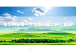 金华网站排名优化费用是如何计算的？