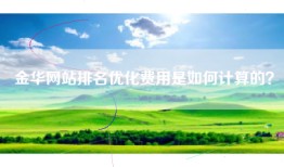 金华网站排名优化费用是如何计算的？