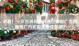 必看！一文告诉你如何通过微信广告直播推广方式做大事件营销？