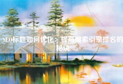 SEO标题如何优化：提高搜索引擎排名的秘诀