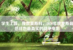 学生上阵，挽救莫斯科，2020年俄罗斯最悲壮也最真实的战争电影