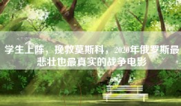 学生上阵，挽救莫斯科，2020年俄罗斯最悲壮也最真实的战争电影