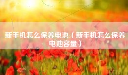新手机怎么保养电池（新手机怎么保养电池容量）