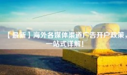 【最新】海外各媒体渠道广告开户政策，一站式详解！