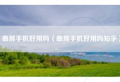 曲屏手机好用吗（曲屏手机好用吗知乎）