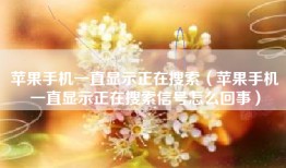 苹果手机一直显示正在搜索（苹果手机一直显示正在搜索信号怎么回事）