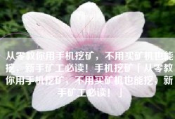 从零教你用手机挖矿，不用买矿机也能挖，新手矿工必读！手机挖矿「从零教你用手机挖矿，不用买矿机也能挖，新手矿工必读！」