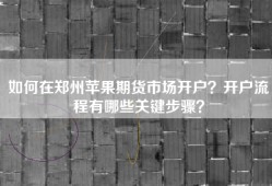 如何在郑州苹果期货市场开户？开户流程有哪些关键步骤？