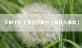 买旧手机（买旧手机号码有什么麻烦）
