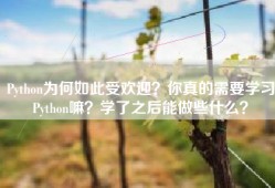 Python为何如此受欢迎？你真的需要学习Python嘛？学了之后能做些什么？