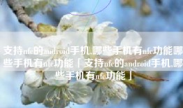 支持nfc的android手机,哪些手机有nfc功能哪些手机有nfc功能「支持nfc的android手机,哪些手机有nfc功能」