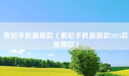 索尼手机最新款（索尼手机最新款2024款是哪款）