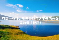 只需一分钟，躺着也能日入千元的公众号流量主秘籍！
