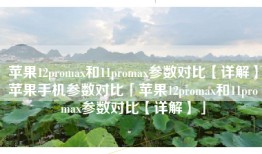 苹果12promax和11promax参数对比【详解】苹果手机参数对比「苹果12promax和11promax参数对比【详解】」