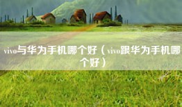 vivo与华为手机哪个好（vivo跟华为手机哪个好）