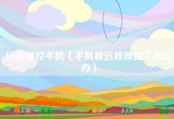 远程操控手机（手机被远程操控了怎么办）