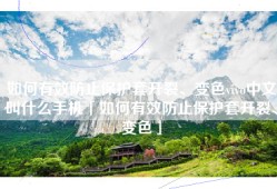 如何有效防止保护套开裂、变色vivo中文叫什么手机「如何有效防止保护套开裂、变色」