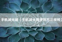 手机减光镜（手机减光镜使用方法视频）