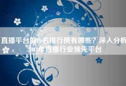直播平台前20名排行榜有哪些？深入分析2024年直播行业领先平台